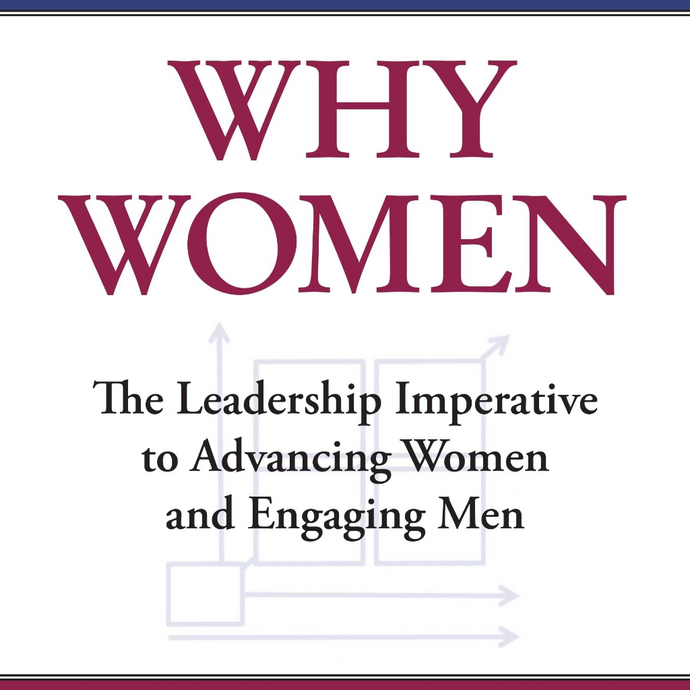 WHY WOMEN - The Leadership Imperative to Advancing Women and Engaging Men